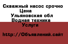Скважный насос срочно › Цена ­ 3 000 - Ульяновская обл. Водная техника » Услуги   